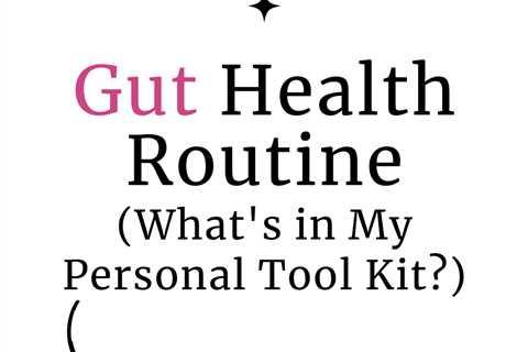 Gut Health Routine (What’s in My Personal Tool Kit?)