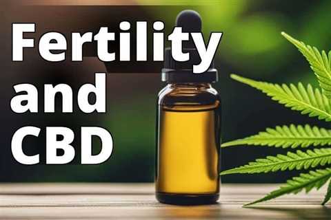 CBD Oil and Fertility: Exploring the Potential Benefits