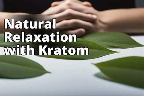 Discover the Power of Kratom for Deep Relaxation: Unveiling the Benefits of this Natural Herb