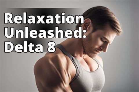 Delta 8 THC: Your Key to Relaxation and Muscle Relief – Everything You Need to Know