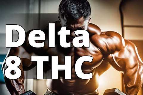 Maximize Gains: How Delta 8 THC Can Supercharge Your Bodybuilding Journey