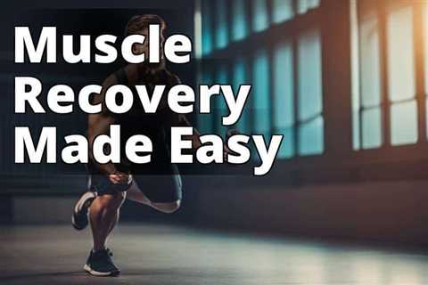 Unveiling the Miraculous Benefits of CBD Oil for Muscle Recovery: Your Ultimate Resource