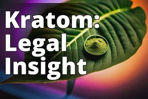 The Hidden Risks: Legal Consequences of Selling Kratom Unveiled