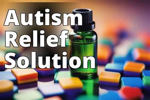 Discover the Remarkable Benefits of CBD Oil for Autism Symptom Relief