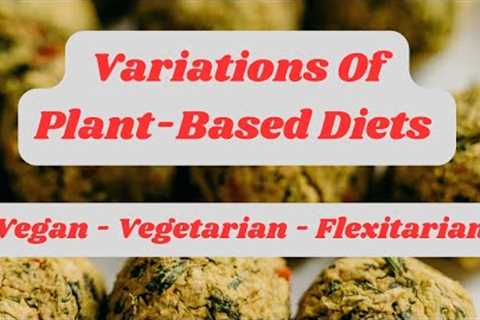 Variations of Plant Based Diets(Vegan-Vegetarian-Flexitarian)