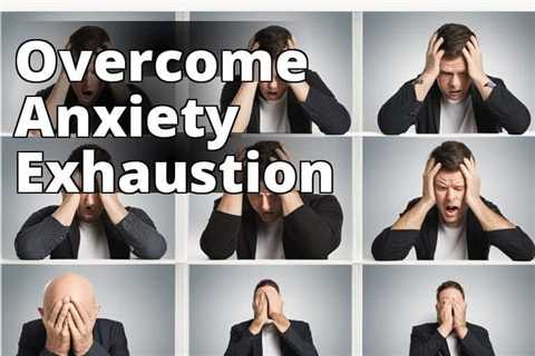 Overcoming Anxiety Exhaustion: Recognizing Its Symptoms and Impact