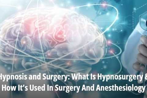 Hypnosis and Surgery: What Is Hypnosurgery & How It’s Used In Surgery And Anesthesiology