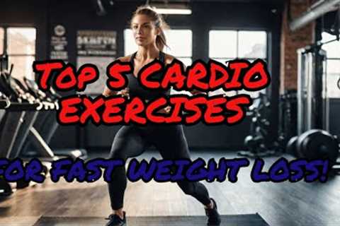 Top 5 Cardio Exercises for Fast Weight Loss