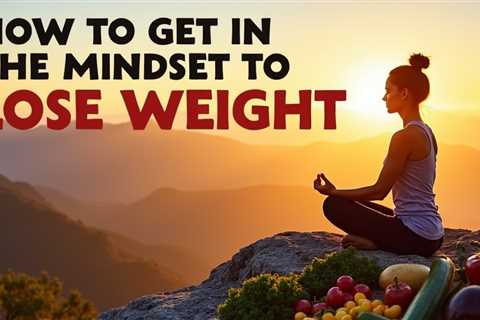 How to Get in the Mindset to Lose Weight