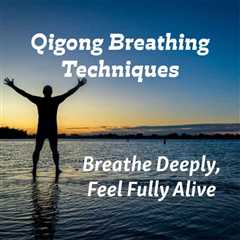 Qigong Breathing Techniques: Breathe Deeply, Feel Fully Alive