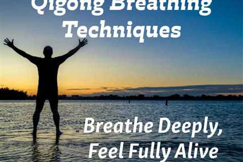 Qigong Breathing Techniques: Breathe Deeply, Feel Fully Alive