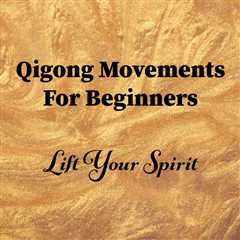 Qigong Movements for Beginners: Lift Your Spirit